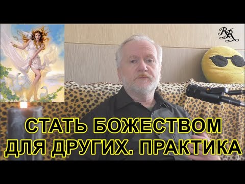 Видео: СТАТЬ БОЖЕСТВОМ ДЛЯ ДРУГИХ.  ПРАКТИКА