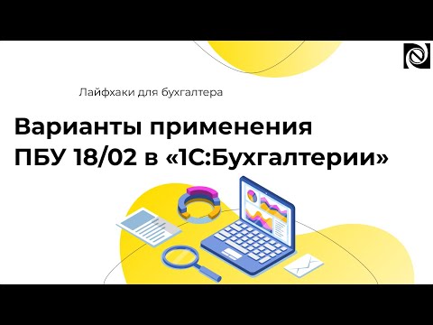 Видео: Варианты применения ПБУ 18/02 в «1С:Бухгалтерии»
