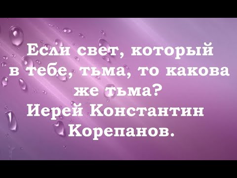 Видео: О свете и тьме. Иерей Константин Корепанов.
