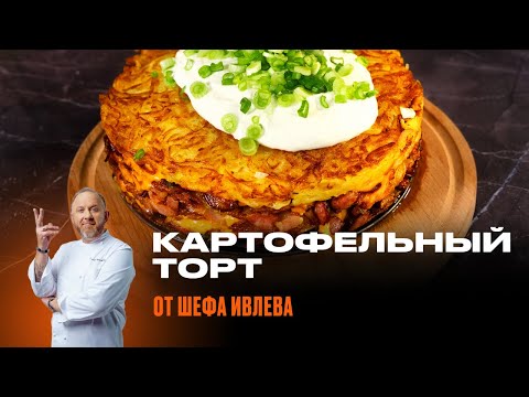 Видео: КАРТОФЕЛЬНЫЙ ТОРТ ОТ ШЕФА ИВЛЕВА