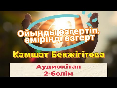 Видео: Ойыңды өзгертіп, өміріңді өзгерт. 2-бөлім. Камшат Бекжігітова. Аудиокітап.
