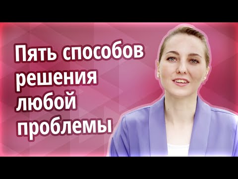 Видео: Пять способов решения любой проблемы. Как быстро решать возникающие проблемы?