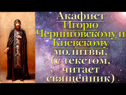 Видео: Акафист Игорю Черниговскому и Киевскому, с текстом, слушать, читает священник, молитва