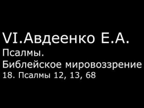 Видео: VI. Авдеенко Е. А. -  Псалмы.  Библейское мировоззрение. -  18.  Псалмы 12, 13, 68