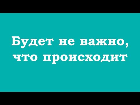 Видео: Будет не важно, что происходит