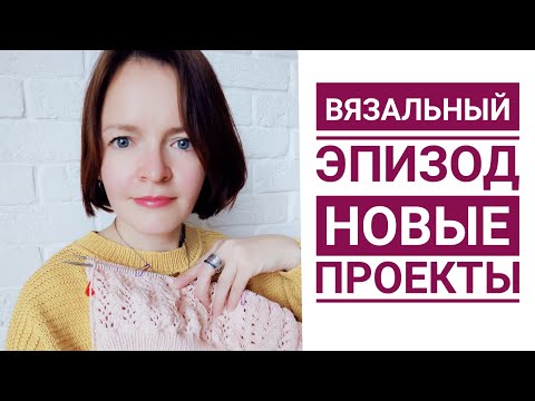 Видео: Вязальные продвижения 10/22 // новые проекты