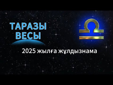 Видео: ТАРАЗЫ / ВЕСЫ!  2025 ЖЫЛҒА ЖҰЛДЫЗНАМА!