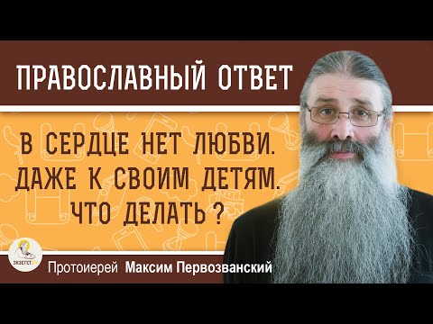 Видео: В СЕРДЦЕ НЕТ ЛЮБВИ. ДАЖЕ К СОБСТВЕННЫМ ДЕТЯМ. Что делать ? Протоиерей Максим Первозванский
