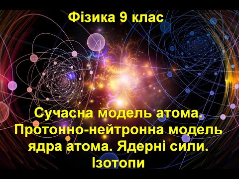 Видео: Сучасна модель атома. Протонно-нейтронна модель ядра атома. Ядерні сили. Ізотопи