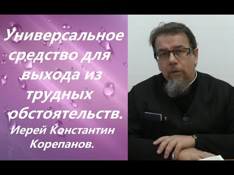 Видео: Универсальное средство для выхода из трудных жизненных ситуаций.  Иерей Константин Корепанов.