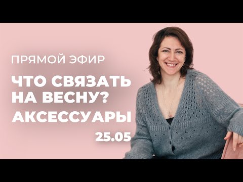 Видео: ПРЯМОЙ ЭФИР: Что связать на весну? Весенние аксессуары