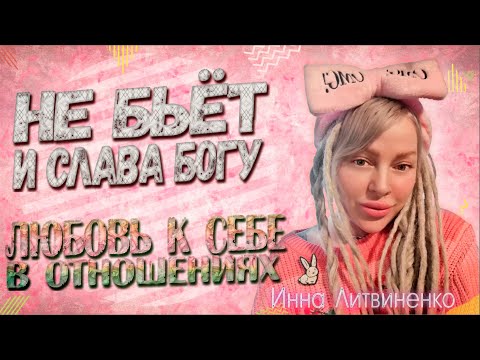 Видео: "НЕ БЬЁТ И СЛАВА БОГУ" Любовь к себе в отношениях I18+I