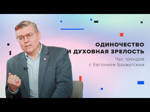 Видео: Одиночество и духовная зрелость / Час трендов с Евгением Бахмутским
