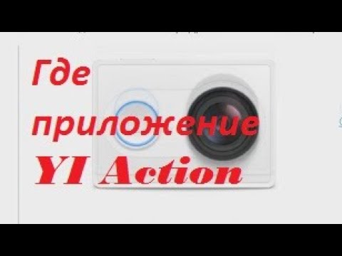 Видео: Где взять приложение Yi Action для экшн камеры Xiaomi Yi