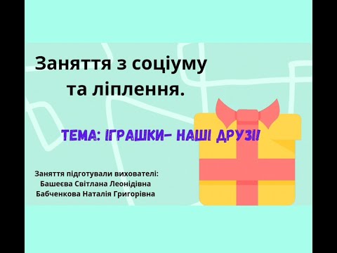 Видео: Заняття з соціуму та ліплення.  Тема: Іграшки - наші друзі!