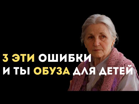 Видео: 3 ошибки — и ты обуза для детей. Никогда так не делайте!