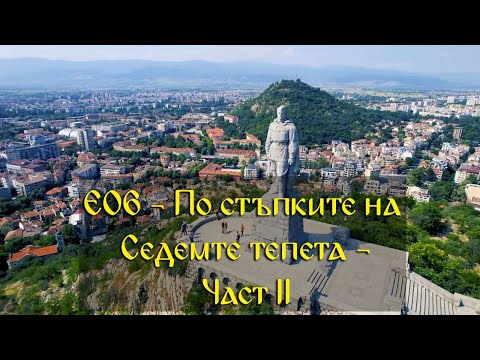 Видео: Е06 - По стъпките на Седемте тепета  - Част II