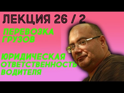 Видео: Лекция 26.  Часть 2.  Перевозка грузов. Юридическая ответственность водителя