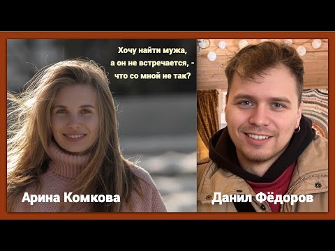 Видео: Хочу найти мужа, а он не встречается: что со мной не так? (Арина Комкова и Данил Фёдоров)