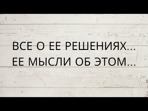 Видео: ❗️ВСЕ О ЕЕ РЕШЕНИЯХ... ЕЕ МЫСЛИ ОБ ЭТОМ...