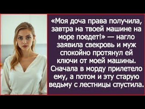 Видео: «Моя доча права получила, завтра на твоей машине на море поедет!» — наго заявила свекровь.