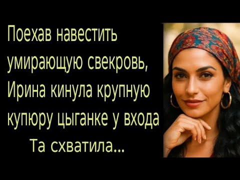 Видео: Поехав навестить умирающую свекровь, Ирина кинула крупную купюру цыганке у входа. Та схватила...