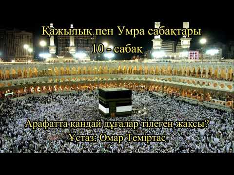 Видео: Қажылық пен Умра сабақтары 10-сабақ. Арафатта қандай дұғалар тілеген жақсы? Ұстаз: Омар Теміртас