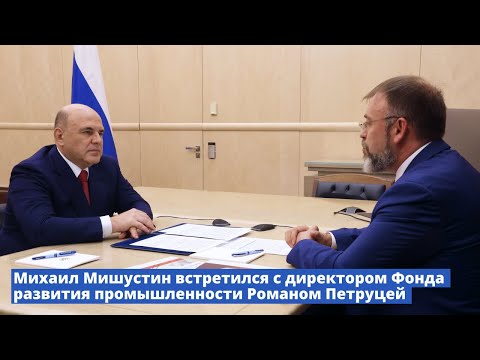 Видео: Михаил Мишустин встретился с директором Фонда развития промышленности Романом Петруцей