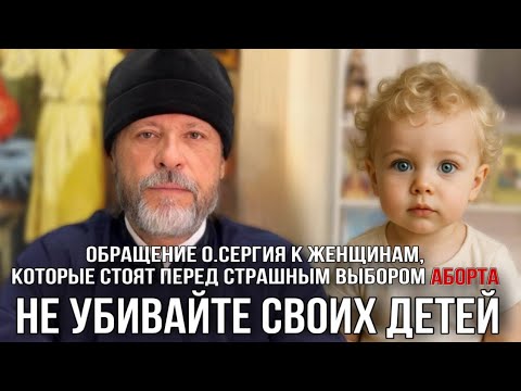 Видео: Обращение о.Сергия к женщинам, которые стоят перед страшным выбором аборта.