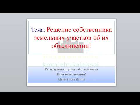 Видео: Объединение земельных участков. Решение собственника земельных участков об их объединении.