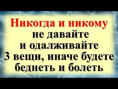 Видео: Никогда и никому не давайте и не одалживайте 3 вещи, иначе будете беднеть и болеть