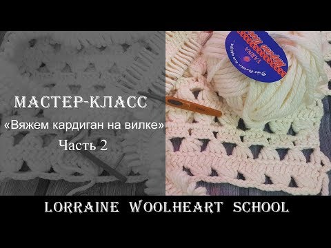 Видео: «Вяжем кардиган на вилке. Часть 2». Ручное вязание с Lorraine Woolheart