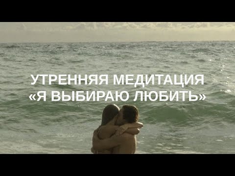 Видео: Утренняя МЕДИТАЦИЯ: Я выбираю ЛЮБИТЬ • настройка на день