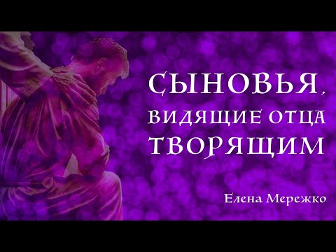 Видео: Сыновья, видящие Отца творящим | Елена Мережко