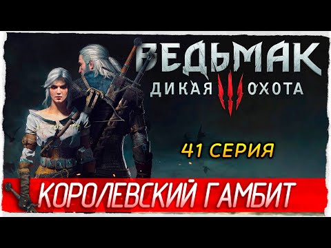 Видео: КОРОЛЕВСКИЙ ГАМБИТ -41- Ведьмак 3: Дикая Охота [Прохождение] The Witcher 3: Wild Hunt