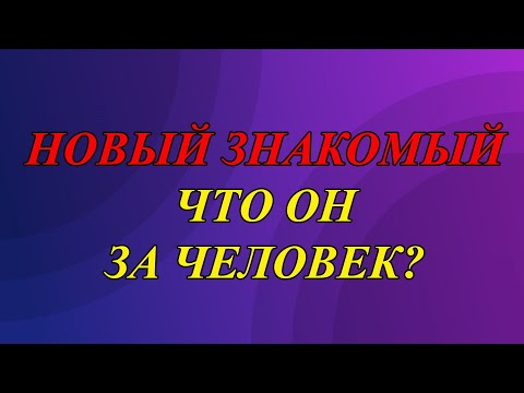 Видео: НОВЫЙ ЗНАКОМЫЙ. ЧТО ОН ЗА ЧЕЛОВЕК?