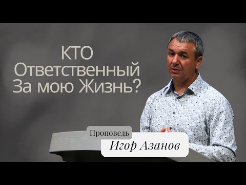 Видео: Кто ответственный за мою жизнь? | Проповедь | Игорь   Азанов