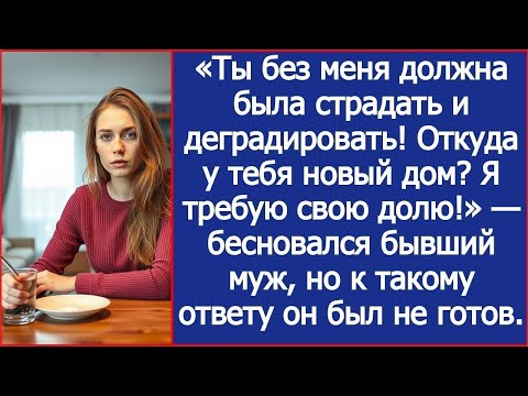 Видео: Без меня ты обязана была страдать! Бесновался бывший муж, увидев мой новый дом. Истории из жизни.