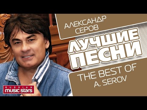 Видео: АЛЕКСАНДР СЕРОВ - ЛУЧШИЕ ПЕСНИ / ALEXANDR SEROV - THE BEST