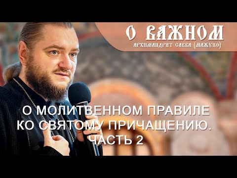 Видео: Архимандрит Савва (Мажуко). О важном.  О молитвенном правиле ко Святому  Причащению. Часть  2