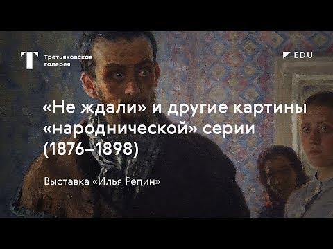 Видео: «Не ждали» и другие картины «народнической» серии / #TretyakovEDU