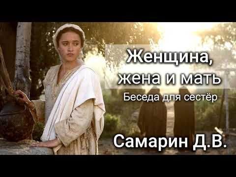 Видео: Женщина, жена и мать. Самарин Д.В. Беседа для сестёр. МСЦ ЕХБ