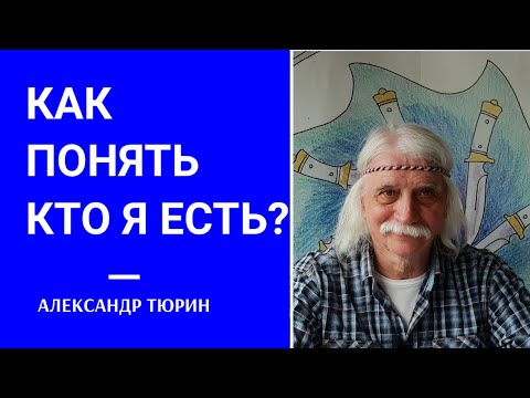 Видео: Как понять КТО Я ЕСТЬ? - Александр Тюрин