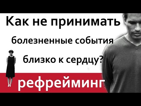 Видео: Как научиться не принимать болезненные события близко к сердцу? Рефрейминг.