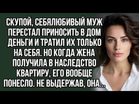Видео: Скупой, себялюбивый муж перестал приносить в дом деньги и тратил их только на себя.