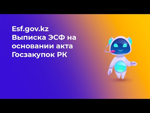 Видео: 2 этап - Выставление электронной счет-фактуры по услугам и работам на основании акта Госзакупок РК