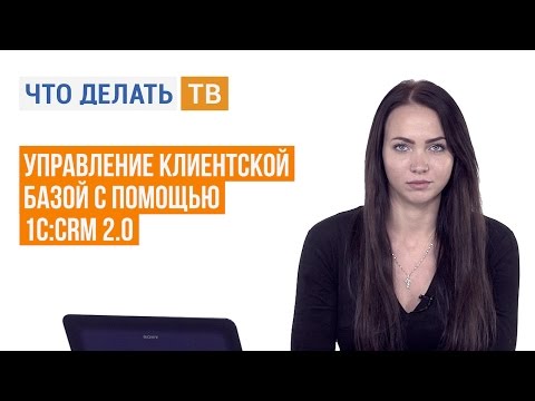 Видео: Управление клиентской базой с помощью 1С:CRM 2.0
