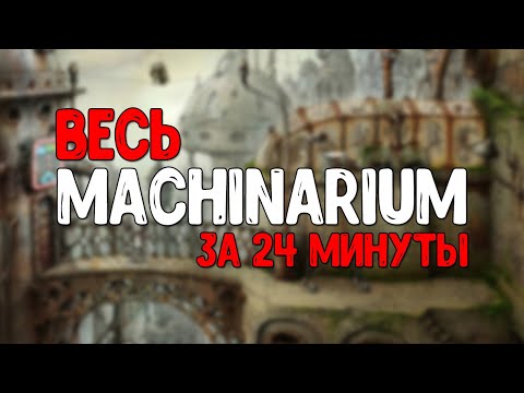 Видео: ВЕСЬ MACHINARIUM ЗА 24 МИНУТЫ
