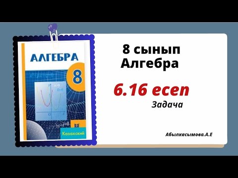 Видео: алгебра 8 сынып 6.16 есеп. Абылкасымова 8 класс 6.16 задача.