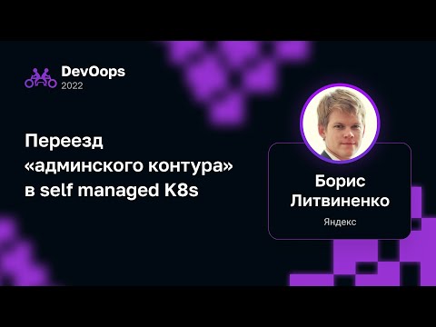 Видео: Борис Литвиненко — Переезд «админского контура» в self managed K8s